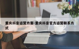 重庆抖音运营方案-重庆抖音官方运营联系方式