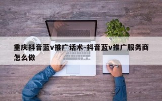 重庆抖音蓝v推广话术-抖音蓝v推广服务商怎么做