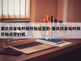 重庆抖音啥时候开始运营的-重庆抖音啥时候开始运营的呢