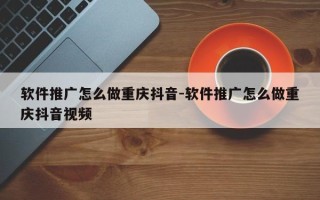 软件推广怎么做重庆抖音-软件推广怎么做重庆抖音视频