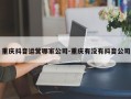 重庆抖音运营哪家公司-重庆有没有抖音公司