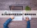自己拍的重庆抖音怎么推广-重庆抖音地推