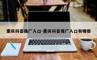 重庆抖音推广入口-重庆抖音推广入口有哪些