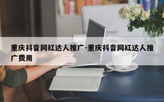 重庆抖音网红达人推广-重庆抖音网红达人推广费用