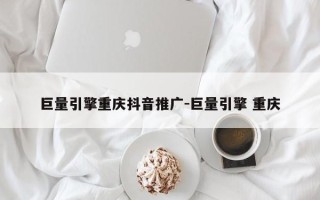 巨量引擎重庆抖音推广-巨量引擎 重庆