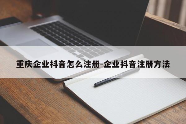 重庆企业抖音怎么注册-企业抖音注册方法-第1张图片-星期六学习