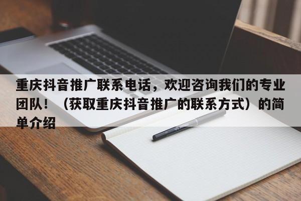 重庆抖音推广联系电话，欢迎咨询我们的专业团队！（获取重庆抖音推广的联系方式）的简单介绍-第1张图片-星期六学习