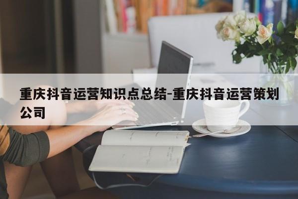 重庆抖音运营知识点总结-重庆抖音运营策划公司-第1张图片-星期六学习