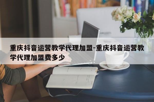 重庆抖音运营教学代理加盟-重庆抖音运营教学代理加盟费多少-第1张图片-星期六学习