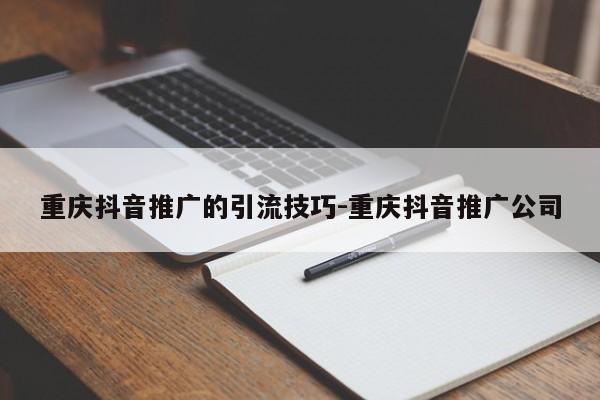 重庆抖音推广的引流技巧-重庆抖音推广公司-第1张图片-星期六学习