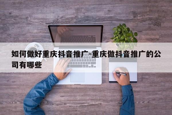 如何做好重庆抖音推广-重庆做抖音推广的公司有哪些-第1张图片-星期六学习