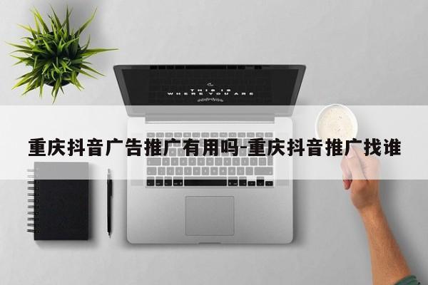 重庆抖音广告推广有用吗-重庆抖音推广找谁-第1张图片-星期六学习