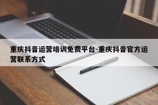 重庆抖音运营培训免费平台-重庆抖音官方运营联系方式-第1张图片-星期六学习