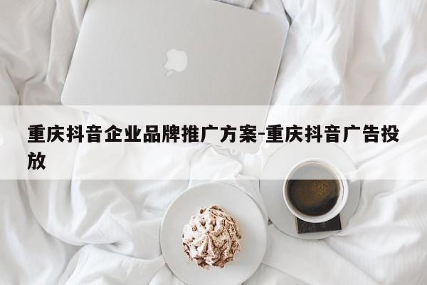 重庆抖音企业品牌推广方案-重庆抖音广告投放-第1张图片-星期六学习