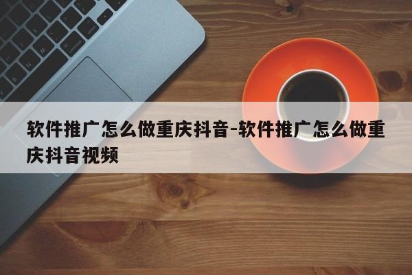 软件推广怎么做重庆抖音-软件推广怎么做重庆抖音视频-第1张图片-星期六学习