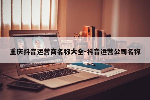 重庆抖音运营商名称大全-抖音运营公司名称-第1张图片-星期六学习