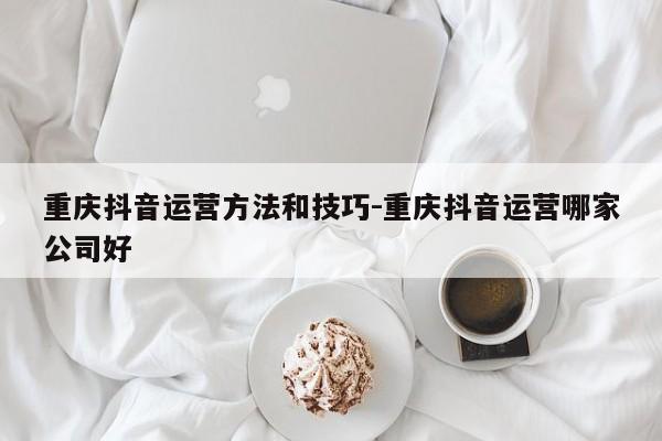 重庆抖音运营方法和技巧-重庆抖音运营哪家公司好-第1张图片-星期六学习