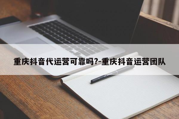 重庆抖音代运营可靠吗?-重庆抖音运营团队-第1张图片-星期六学习