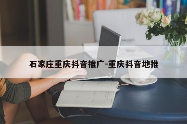 石家庄重庆抖音推广-重庆抖音地推-第1张图片-星期六学习