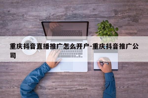 重庆抖音直播推广怎么开户-重庆抖音推广公司-第1张图片-星期六学习