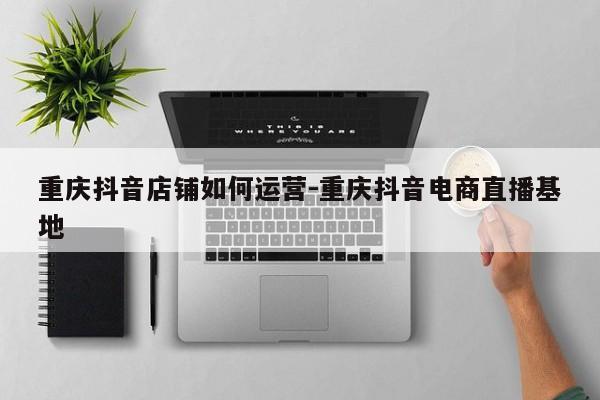 重庆抖音店铺如何运营-重庆抖音电商直播基地-第1张图片-星期六学习