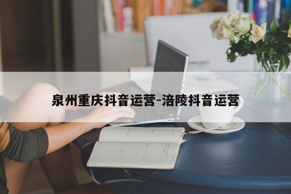 泉州重庆抖音运营-涪陵抖音运营-第1张图片-星期六学习
