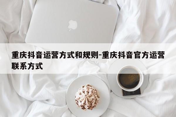 重庆抖音运营方式和规则-重庆抖音官方运营联系方式-第1张图片-星期六学习