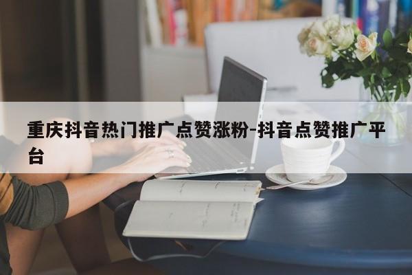 重庆抖音热门推广点赞涨粉-抖音点赞推广平台-第1张图片-星期六学习