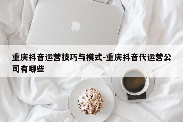 重庆抖音运营技巧与模式-重庆抖音代运营公司有哪些-第1张图片-星期六学习