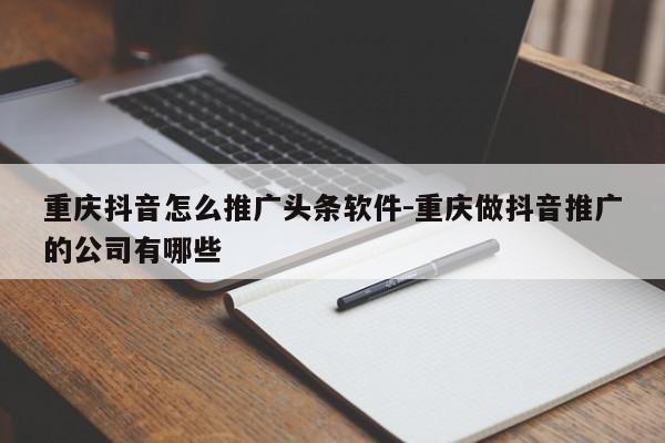 重庆抖音怎么推广头条软件-重庆做抖音推广的公司有哪些-第1张图片-星期六学习