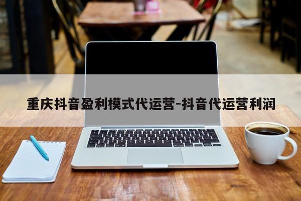 重庆抖音盈利模式代运营-抖音代运营利润-第1张图片-星期六学习