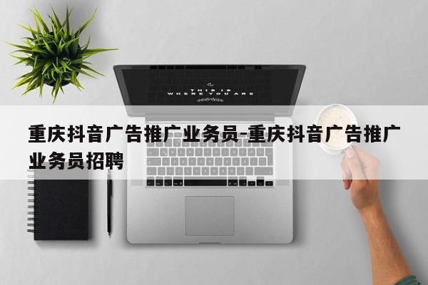 重庆抖音广告推广业务员-重庆抖音广告推广业务员招聘-第1张图片-星期六学习