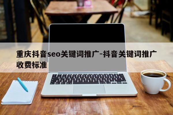 重庆抖音seo关键词推广-抖音关键词推广收费标准-第1张图片-星期六学习