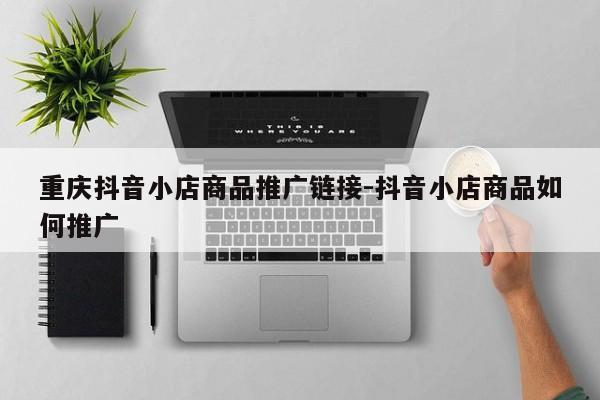 重庆抖音小店商品推广链接-抖音小店商品如何推广-第1张图片-星期六学习