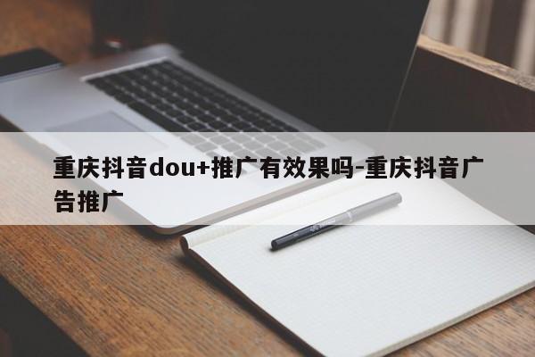 重庆抖音dou+推广有效果吗-重庆抖音广告推广-第1张图片-星期六学习