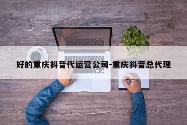 好的重庆抖音代运营公司-重庆抖音总代理-第1张图片-星期六学习