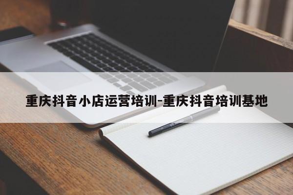 重庆抖音小店运营培训-重庆抖音培训基地-第1张图片-星期六学习