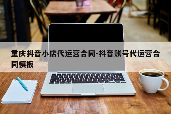 重庆抖音小店代运营合同-抖音账号代运营合同模板-第1张图片-星期六学习