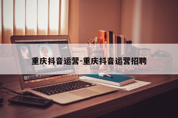 重庆抖音运营-重庆抖音运营招聘-第1张图片-星期六学习