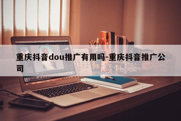 重庆抖音dou推广有用吗-重庆抖音推广公司-第1张图片-星期六学习