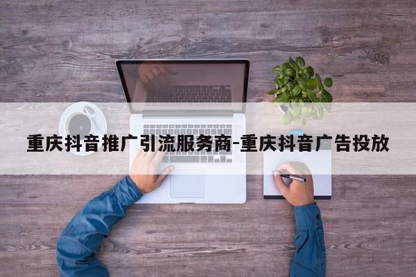 重庆抖音推广引流服务商-重庆抖音广告投放-第1张图片-星期六学习