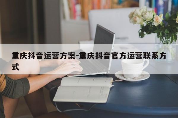 重庆抖音运营方案-重庆抖音官方运营联系方式-第1张图片-星期六学习