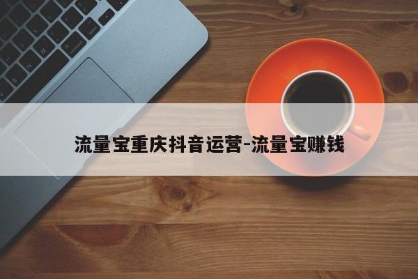 流量宝重庆抖音运营-流量宝赚钱-第1张图片-星期六学习
