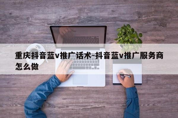 重庆抖音蓝v推广话术-抖音蓝v推广服务商怎么做-第1张图片-星期六学习