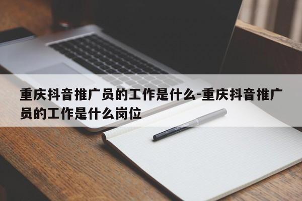 重庆抖音推广员的工作是什么-重庆抖音推广员的工作是什么岗位-第1张图片-星期六学习