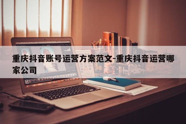 重庆抖音账号运营方案范文-重庆抖音运营哪家公司-第1张图片-星期六学习