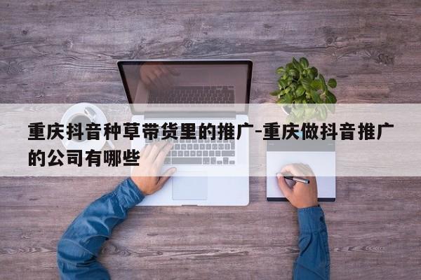 重庆抖音种草带货里的推广-重庆做抖音推广的公司有哪些-第1张图片-星期六学习