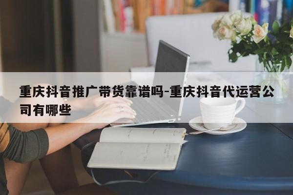 重庆抖音推广带货靠谱吗-重庆抖音代运营公司有哪些-第1张图片-星期六学习