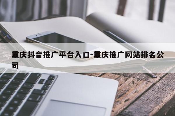 重庆抖音推广平台入口-重庆推广网站排名公司-第1张图片-星期六学习